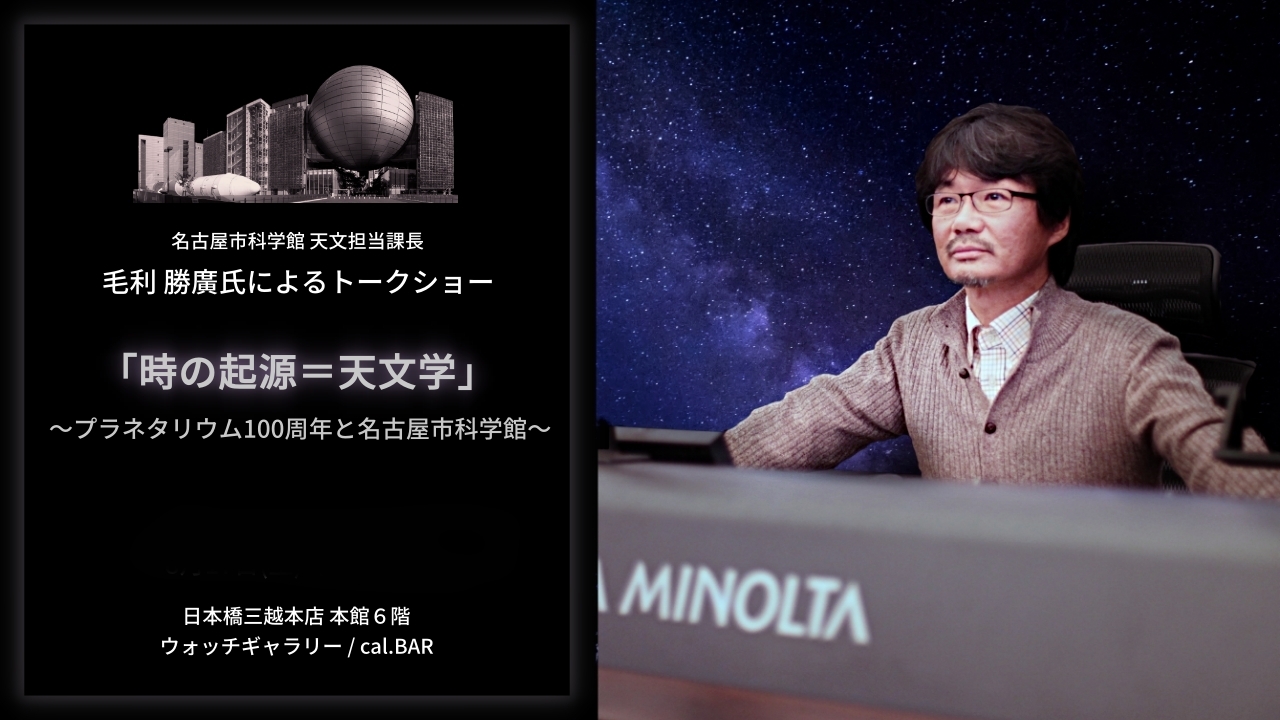 【イベント日時変更のご案内】日本橋三越店 「時の起源＝天文学～プラネタリウム100周年と名古屋市科学館～」名古屋市科学館 天文担当課長/博士 毛利 勝廣氏  特別講演のご案内